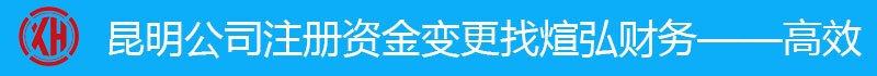 昆明注冊資金變更找煊弘財務(wù)：18314552445（姚經(jīng)理）